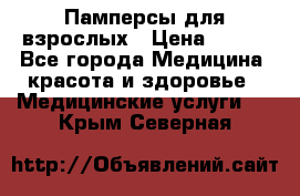 Памперсы для взрослых › Цена ­ 200 - Все города Медицина, красота и здоровье » Медицинские услуги   . Крым,Северная